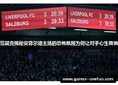 范戴克揭秘安菲尔德主场的恐怖氛围为何让对手心生畏惧 范戴克揭秘安菲尔德主场的恐怖氛围为何让对手心生畏惧