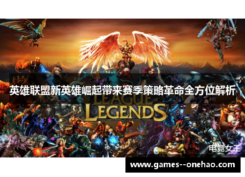 英雄联盟新英雄崛起带来赛季策略革命全方位解析 英雄联盟新英雄崛起带来赛季策略革命全方位解析