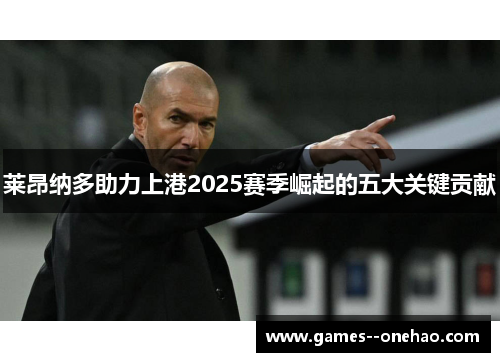 莱昂纳多助力上港2025赛季崛起的五大关键贡献