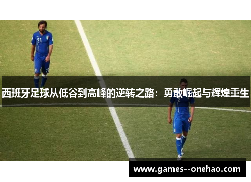 西班牙足球从低谷到高峰的逆转之路：勇敢崛起与辉煌重生