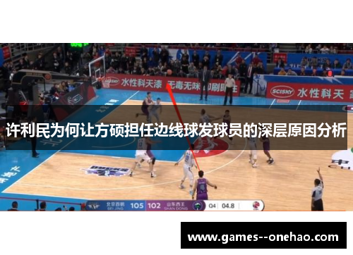 许利民为何让方硕担任边线球发球员的深层原因分析 许利民为何让方硕担任边线球发球员的深层原因分析