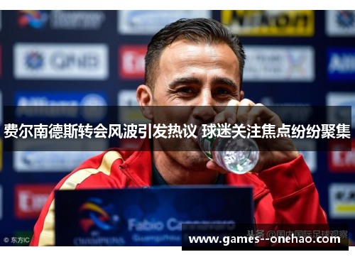 费尔南德斯转会风波引发热议 球迷关注焦点纷纷聚集 费尔南德斯转会风波引发热议 球迷关注焦点纷纷聚集