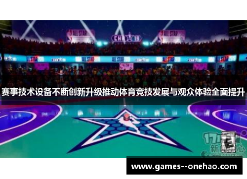 赛事技术设备不断创新升级推动体育竞技发展与观众体验全面提升 赛事技术设备不断创新升级推动体育竞技发展与观众体验全面提升