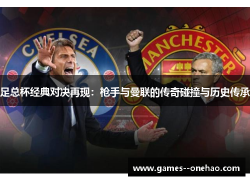 足总杯经典对决再现：枪手与曼联的传奇碰撞与历史传承