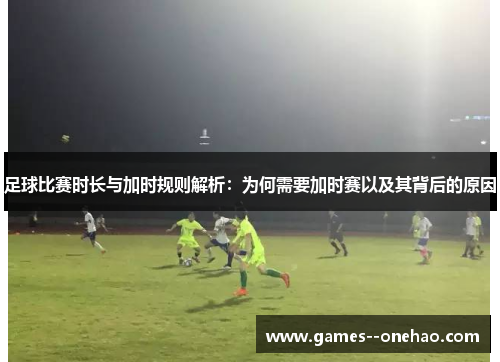 足球比赛时长与加时规则解析：为何需要加时赛以及其背后的原因