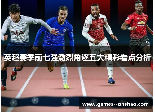 英超赛季前七强激烈角逐五大精彩看点分析