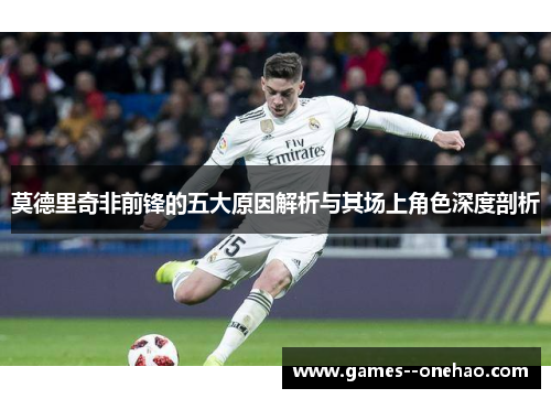 莫德里奇非前锋的五大原因解析与其场上角色深度剖析 莫德里奇非前锋的五大原因解析与其场上角色深度剖析