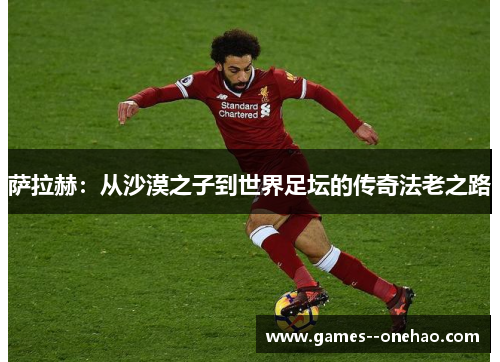 萨拉赫：从沙漠之子到世界足坛的传奇法老之路