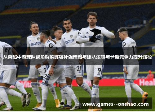 从英超中游球队视角解读阵容补强策略与建队逻辑与长期竞争力提升路径