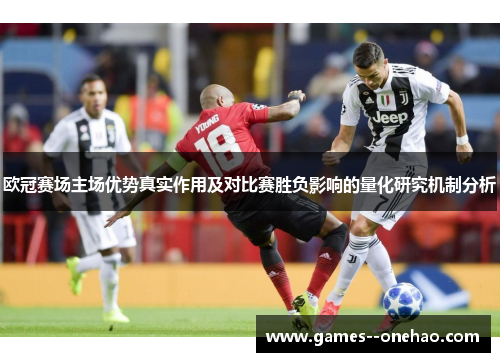 欧冠赛场主场优势真实作用及对比赛胜负影响的量化研究机制分析 欧冠赛场主场优势真实作用及对比赛胜负影响的量化研究机制分析