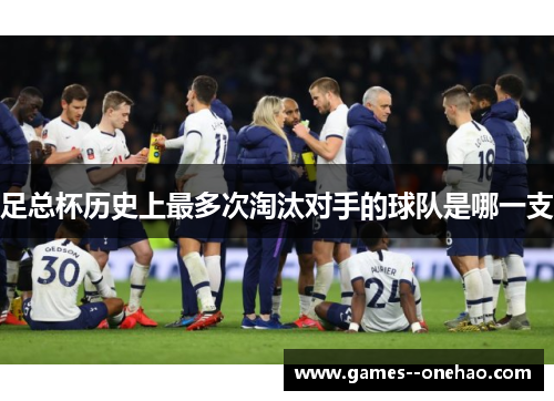 足总杯历史上最多次淘汰对手的球队是哪一支 足总杯历史上最多次淘汰对手的球队是哪一支