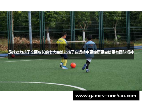 足球助力孩子全面成长的七大益处让孩子在运动中更健康更自信更有团队精神 足球助力孩子全面成长的七大益处让孩子在运动中更健康更自信更有团队精神