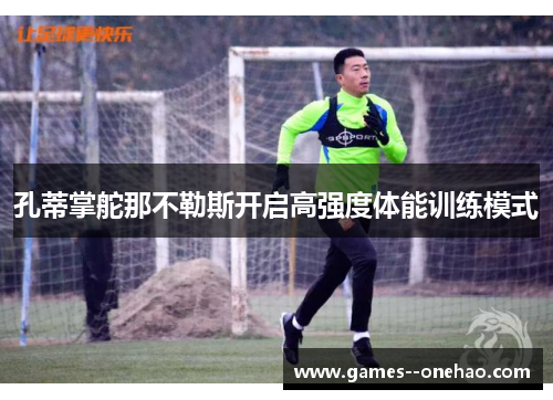 孔蒂掌舵那不勒斯开启高强度体能训练模式 孔蒂掌舵那不勒斯开启高强度体能训练模式