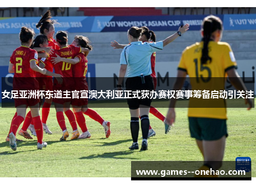女足亚洲杯东道主官宣澳大利亚正式获办赛权赛事筹备启动引关注 女足亚洲杯东道主官宣澳大利亚正式获办赛权赛事筹备启动引关注