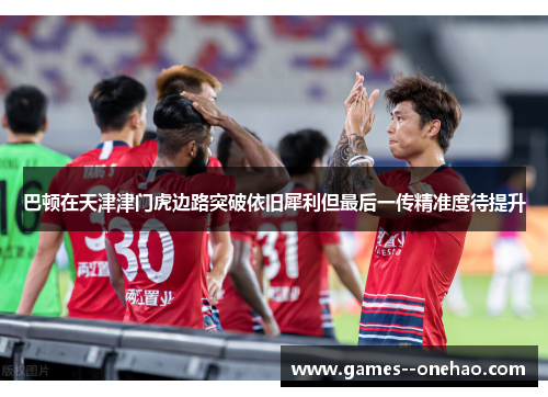 巴顿在天津津门虎边路突破依旧犀利但最后一传精准度待提升 巴顿在天津津门虎边路突破依旧犀利但最后一传精准度待提升