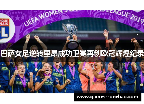 巴萨女足逆转里昂成功卫冕再创欧冠辉煌纪录 巴萨女足逆转里昂成功卫冕再创欧冠辉煌纪录