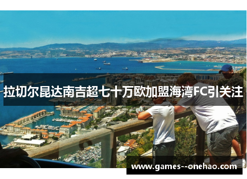 拉切尔昆达南吉超七十万欧加盟海湾FC引关注