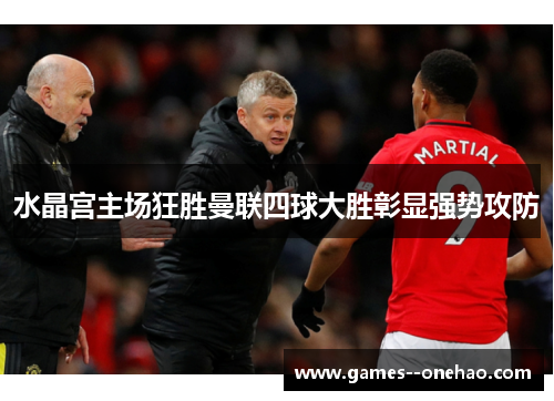水晶宫主场狂胜曼联四球大胜彰显强势攻防 水晶宫主场狂胜曼联四球大胜彰显强势攻防