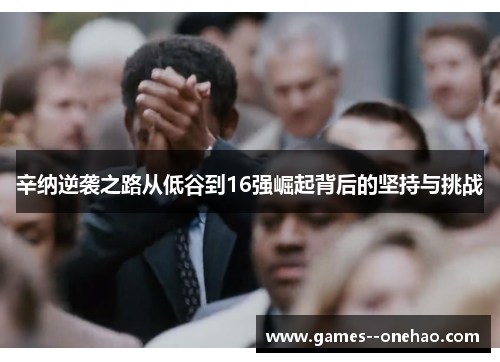 辛纳逆袭之路从低谷到16强崛起背后的坚持与挑战