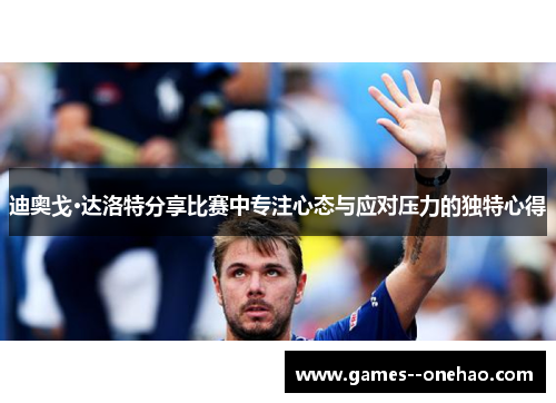 迪奥戈·达洛特分享比赛中专注心态与应对压力的独特心得