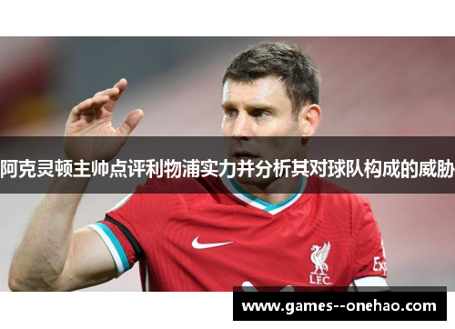 阿克灵顿主帅点评利物浦实力并分析其对球队构成的威胁