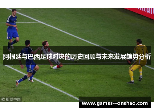 阿根廷与巴西足球对决的历史回顾与未来发展趋势分析