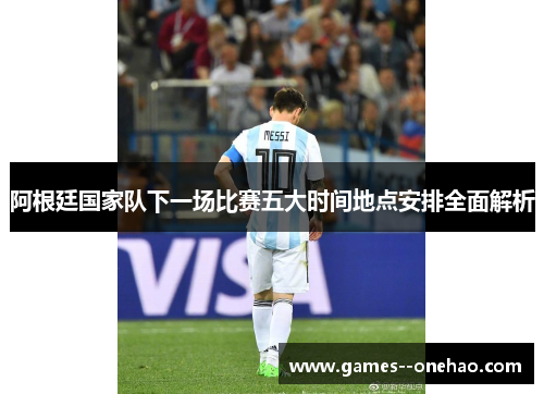 阿根廷国家队下一场比赛五大时间地点安排全面解析