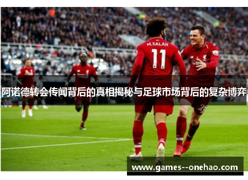 阿诺德转会传闻背后的真相揭秘与足球市场背后的复杂博弈