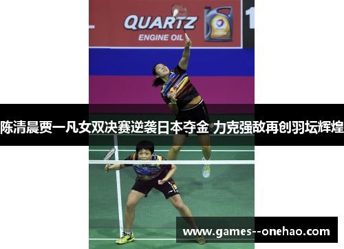 陈清晨贾一凡女双决赛逆袭日本夺金 力克强敌再创羽坛辉煌