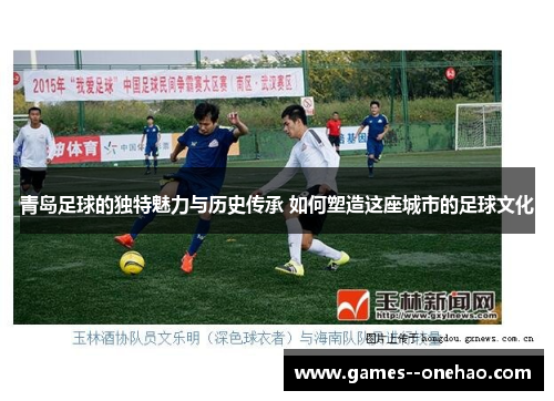 青岛足球的独特魅力与历史传承 如何塑造这座城市的足球文化