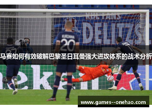 马赛如何有效破解巴黎圣日耳曼强大进攻体系的战术分析