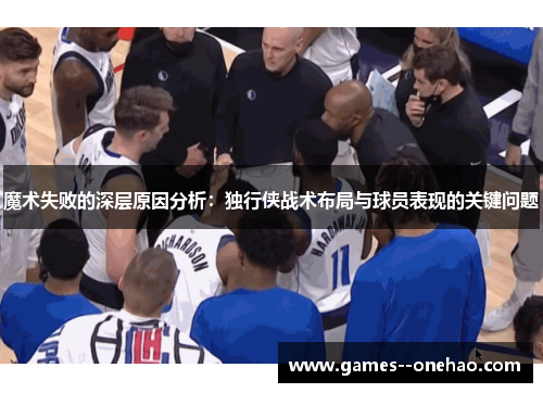 魔术失败的深层原因分析:独行侠战术布局与球员表现的关键问题 魔术失败的深层原因分析:独行侠战术布局与球员表现的关键问题