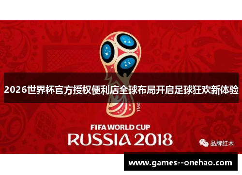 2026世界杯官方授权便利店全球布局开启足球狂欢新体验 2026世界杯官方授权便利店全球布局开启足球狂欢新体验