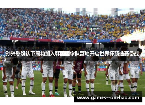 孙兴慜确认下周将加入韩国国家队营地开启世界杯预选赛备战