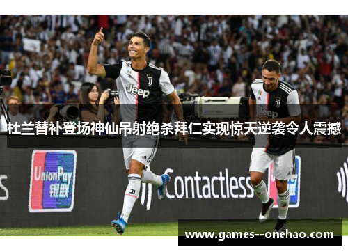 杜兰替补登场神仙吊射绝杀拜仁实现惊天逆袭令人震撼