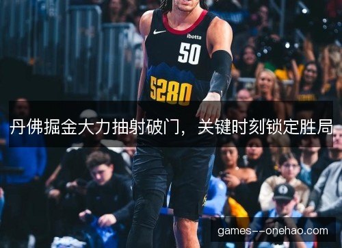 丹佛掘金大力抽射破门,关键时刻锁定胜局 丹佛掘金大力抽射破门,关键时刻锁定胜局