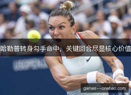 哈勒普转身勾手命中,关键回合尽显核心价值 哈勒普转身勾手命中,关键回合尽显核心价值