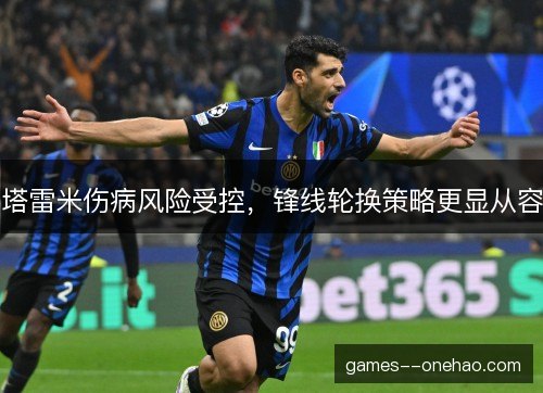 塔雷米伤病风险受控，锋线轮换策略更显从容